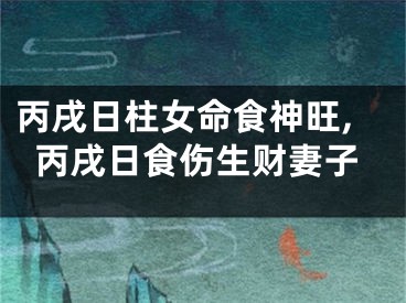 丙戌日柱女命食神旺,丙戌日食伤生财妻子