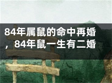 84年属鼠的命中再婚，84年鼠一生有二婚