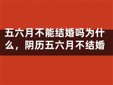 五六月不能结婚吗为什么，阴历五六月不结婚