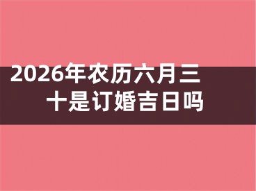 2026年农历六月三十是订婚吉日吗