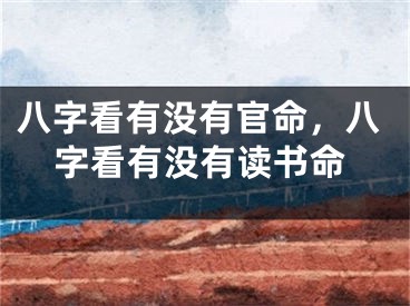八字看有没有官命，八字看有没有读书命