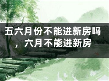 五六月份不能进新房吗，六月不能进新房