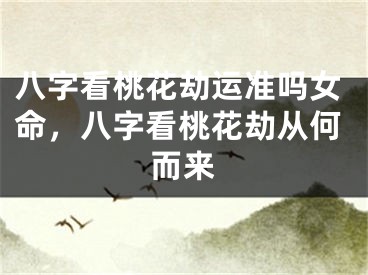 八字看桃花劫运准吗女命，八字看桃花劫从何而来