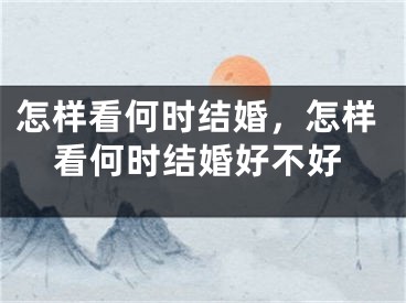 怎样看何时结婚，怎样看何时结婚好不好