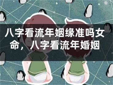 八字看流年姻缘准吗女命，八字看流年婚姻