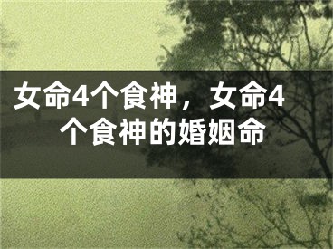 女命4个食神，女命4个食神的婚姻命