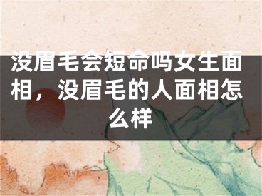 没眉毛会短命吗女生面相，没眉毛的人面相怎么样