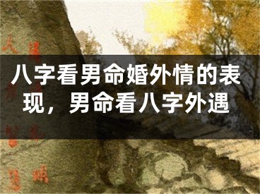 八字看男命婚外情的表现，男命看八字外遇