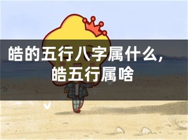 皓的五行八字属什么,皓五行属啥