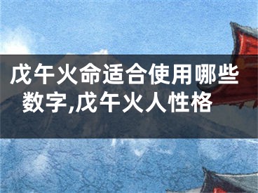 戊午火命适合使用哪些数字,戊午火人性格