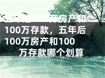 五年后100万房产和100万存款，五年后100万房产和100万存款哪个划算