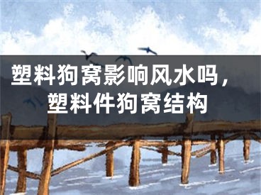 塑料狗窝影响风水吗，塑料件狗窝结构