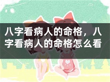 八字看病人的命格，八字看病人的命格怎么看