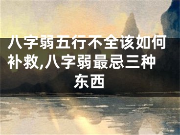 八字弱五行不全该如何补救,八字弱最忌三种东西
