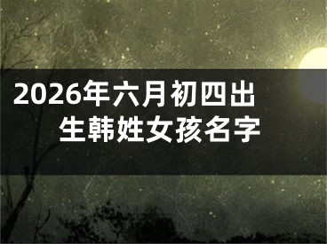 2026年六月初四出生韩姓女孩名字