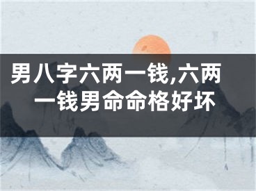 男八字六两一钱,六两一钱男命命格好坏