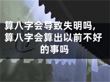 算八字会导致失明吗,算八字会算出以前不好的事吗