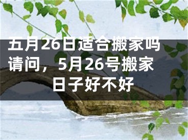 五月26日适合搬家吗请问，5月26号搬家日子好不好