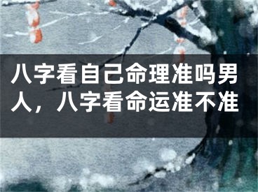 八字看自己命理准吗男人，八字看命运准不准