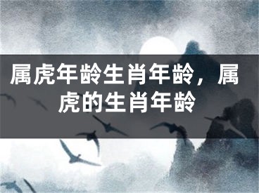 属虎年龄生肖年龄，属虎的生肖年龄