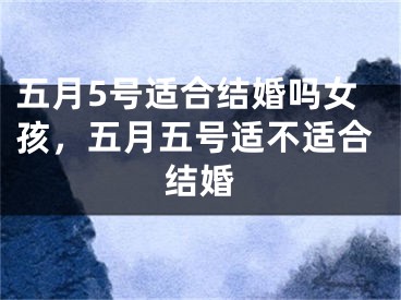 五月5号适合结婚吗女孩，五月五号适不适合结婚