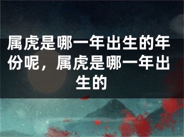 属虎是哪一年出生的年份呢，属虎是哪一年出生的