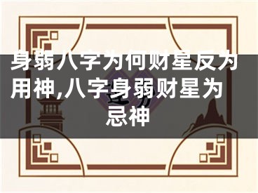 身弱八字为何财星反为用神,八字身弱财星为忌神