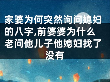 家婆为何突然询问媳妇的八字,前婆婆为什么老问他儿子他媳妇找了没有