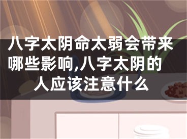 八字太阴命太弱会带来哪些影响,八字太阴的人应该注意什么