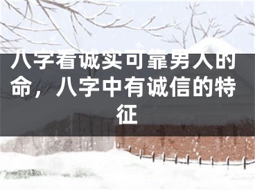 八字看诚实可靠男人的命,八字中有诚信的特征