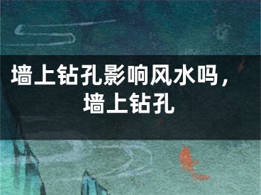 墙上钻孔影响风水吗，墙上钻孔