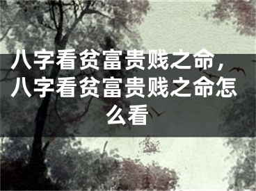 八字看贫富贵贱之命，八字看贫富贵贱之命怎么看