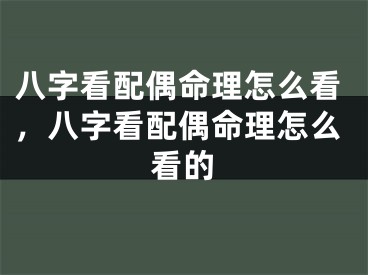 八字看配偶命理怎么看，八字看配偶命理怎么看的