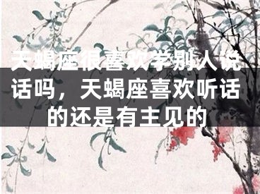 天蝎座很喜欢学别人说话吗，天蝎座喜欢听话的还是有主见的