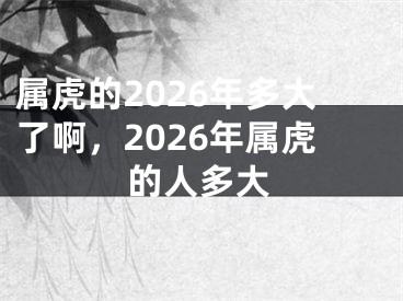 属虎的2026年多大了啊，2026年属虎的人多大