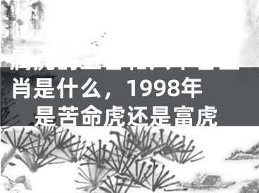 属虎的三合和六个合生肖是什么，1998年是苦命虎还是富虎