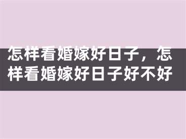 怎样看婚嫁好日子，怎样看婚嫁好日子好不好
