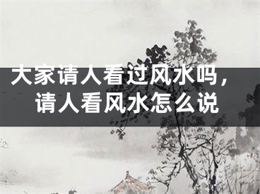 大家请人看过风水吗，请人看风水怎么说