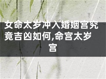 女命太岁冲入婚姻宫究竟吉凶如何,命宫太岁宫