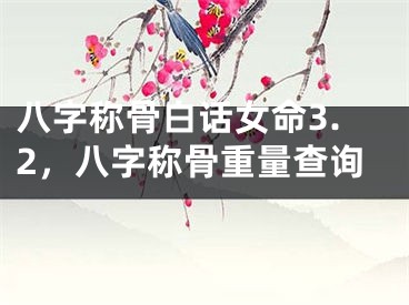 八字称骨白话女命3.2，八字称骨重量查询