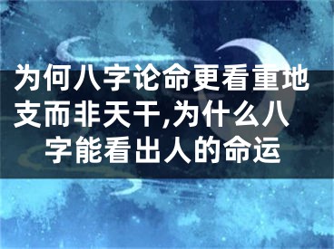 为何八字论命更看重地支而非天干,为什么八字能看出人的命运