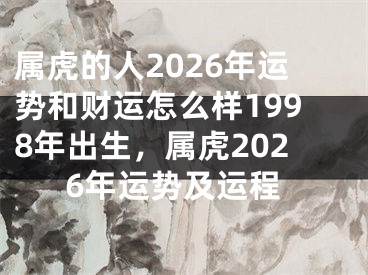 属虎的人2026年运势和财运怎么样1998年出生，属虎2026年运势及运程