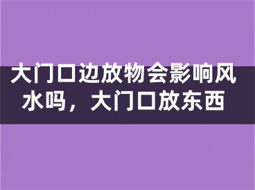大门口边放物会影响风水吗,大门口放东西