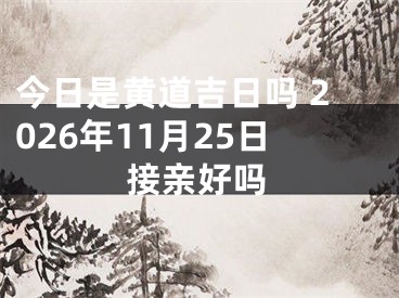 今日是黄道吉日吗 2026年11月25日接亲好吗