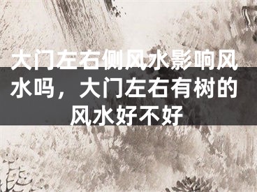 大门左右侧风水影响风水吗，大门左右有树的风水好不好