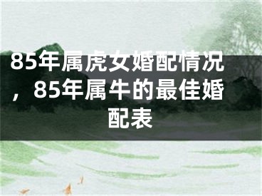 85年属虎女婚配情况，85年属牛的最佳婚配表