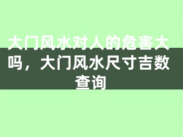 大门风水对人的危害大吗，大门风水尺寸吉数查询