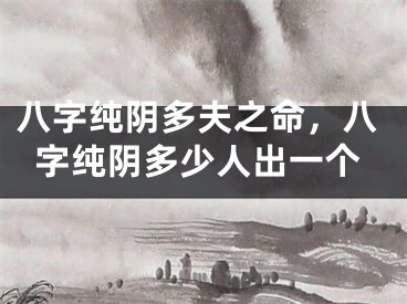 八字纯阴多夫之命，八字纯阴多少人出一个