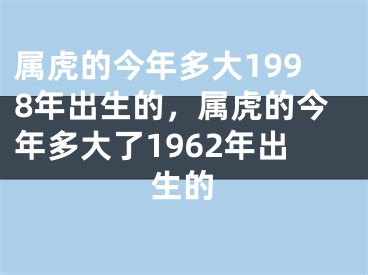 属虎的今年多大1998年出生的，属虎的今年多大了1962年出生的
