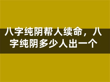 八字纯阴帮人续命，八字纯阴多少人出一个